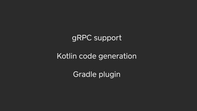 gRPC support
Kotlin code generation
Gradle plugin
