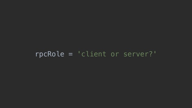 rpcRole = 'client or server?'
