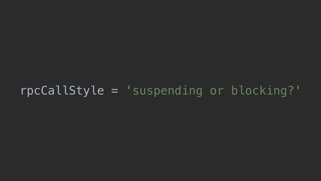 rpcCallStyle = 'suspending or blocking?'
