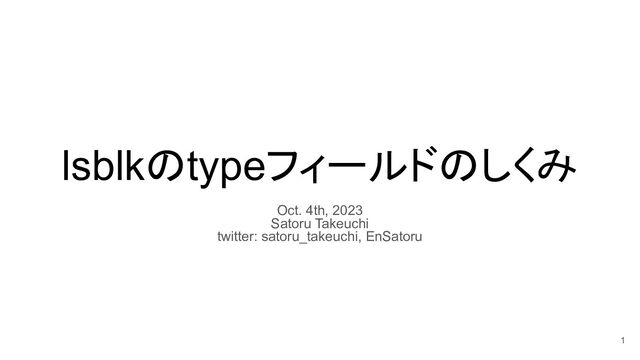 lsblkのtypeフィールドのしくみ
Oct. 4th, 2023
Satoru Takeuchi
twitter: satoru_takeuchi, EnSatoru
1
