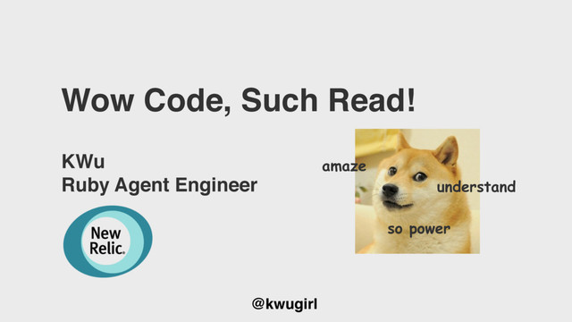 @kwugirl
Wow Code, Such Read!
KWu
Ruby Agent Engineer
amaze
understand
so power

