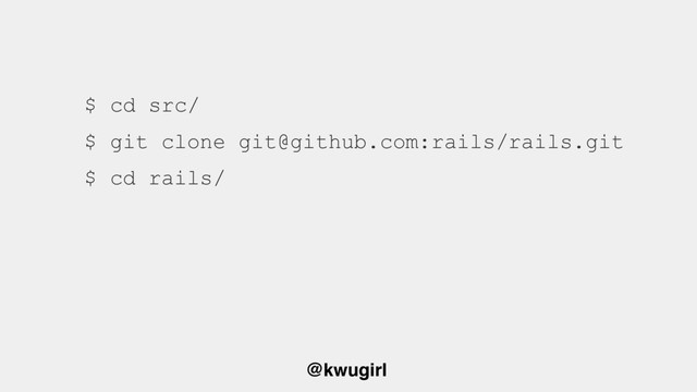@kwugirl
$ cd src/
$ git clone git@github.com:rails/rails.git 
$ cd rails/
