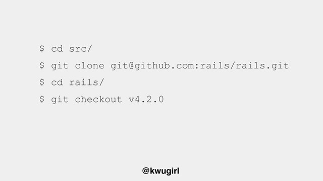 @kwugirl
$ cd src/
$ git clone git@github.com:rails/rails.git 
$ cd rails/
$ git checkout v4.2.0
