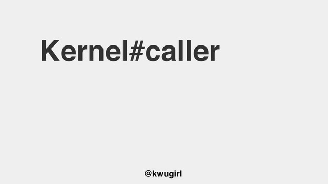 @kwugirl
Kernel#caller
