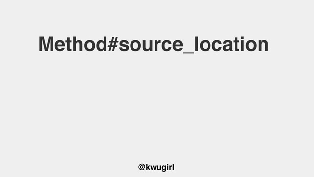 @kwugirl
Method#source_location
