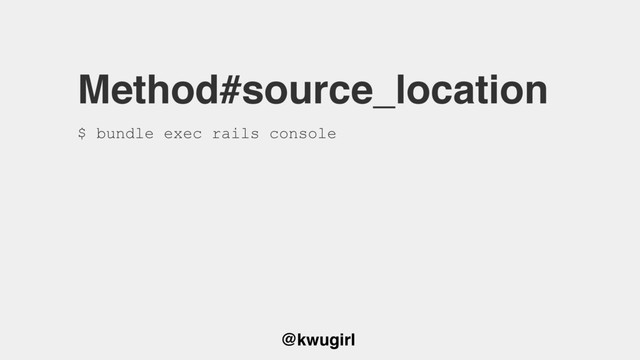 @kwugirl
Method#source_location
$ bundle exec rails console

