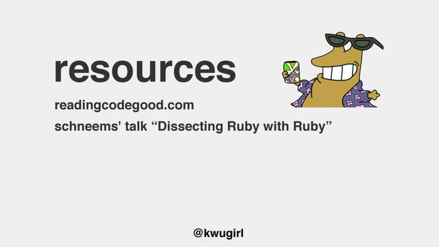 @kwugirl
resources
readingcodegood.com
schneems' talk “Dissecting Ruby with Ruby”
