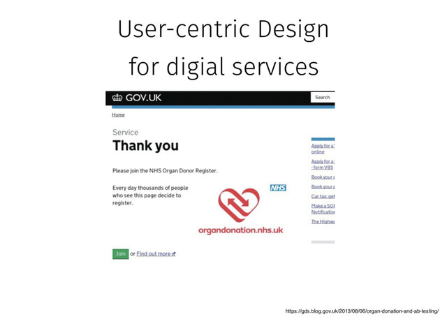 User-centric Design
for digial services
https://gds.blog.gov.uk/2013/08/06/organ-donation-and-ab-testing/
