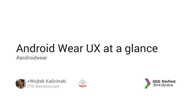 Android Wear UX at a glance
#androidwear
+Wojtek Kalicinski
CTO, Kalicinscy.com
