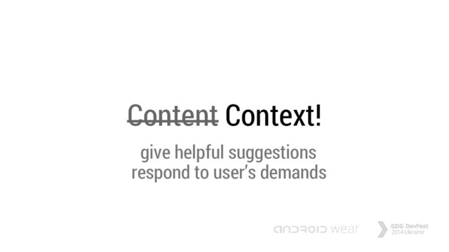 Content Context!
give helpful suggestions
respond to user’s demands
