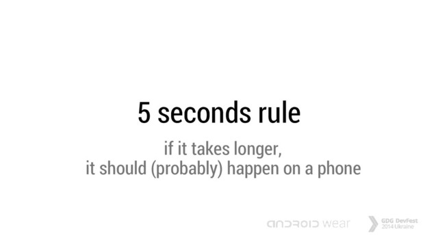 5 seconds rule
if it takes longer,
it should (probably) happen on a phone
