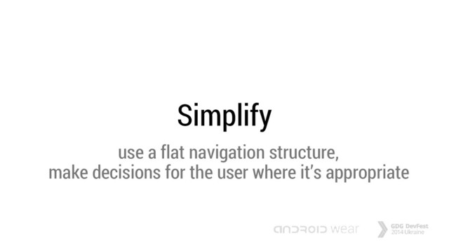 Simplify
use a flat navigation structure,
make decisions for the user where it’s appropriate
