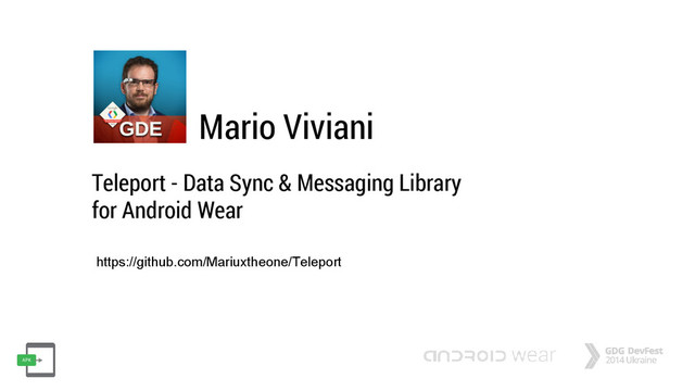 Mario Viviani
https://github.com/Mariuxtheone/Teleport
Teleport - Data Sync & Messaging Library
for Android Wear
