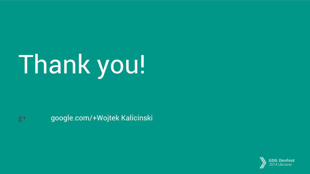 Thank you!
google.com/+Wojtek Kalicinski
g+
