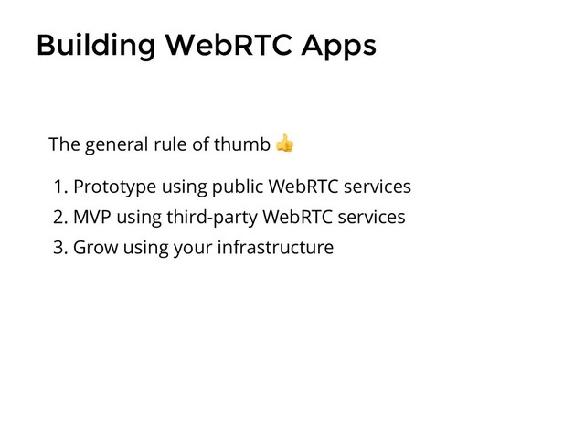 Building WebRTC Apps
Building WebRTC Apps
1. Prototype using public WebRTC services
2. MVP using third-party WebRTC services
3. Grow using your infrastructure
The general rule of thumb
