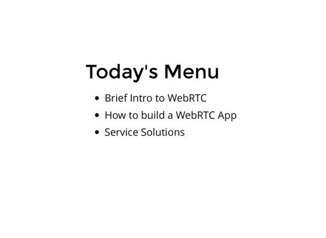Today's Menu
Today's Menu
Brief Intro to WebRTC
How to build a WebRTC App
Service Solutions
