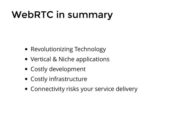 WebRTC in summary
WebRTC in summary
Revolutionizing Technology
Vertical & Niche applications
Costly development
Costly infrastructure
Connectivity risks your service delivery
