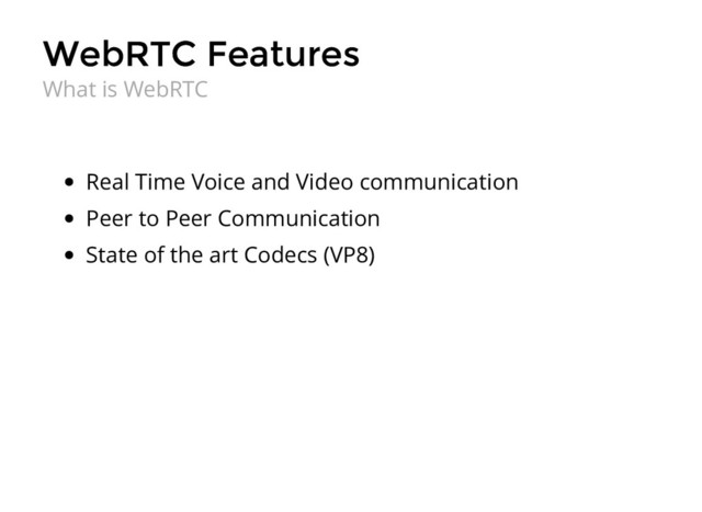 WebRTC Features
WebRTC Features
Real Time Voice and Video communication
Peer to Peer Communication
State of the art Codecs (VP8)
What is WebRTC
