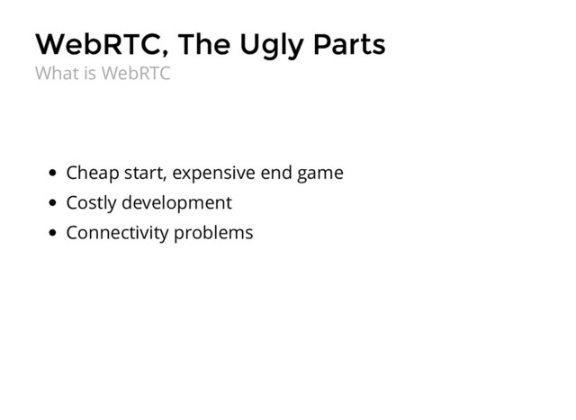 WebRTC, The Ugly Parts
WebRTC, The Ugly Parts
Cheap start, expensive end game
Costly development
Connectivity problems
What is WebRTC
