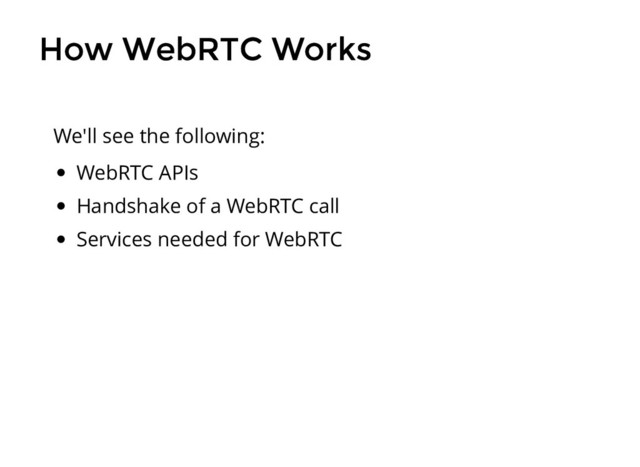 How WebRTC Works
How WebRTC Works
WebRTC APIs
Handshake of a WebRTC call
Services needed for WebRTC
We'll see the following:
