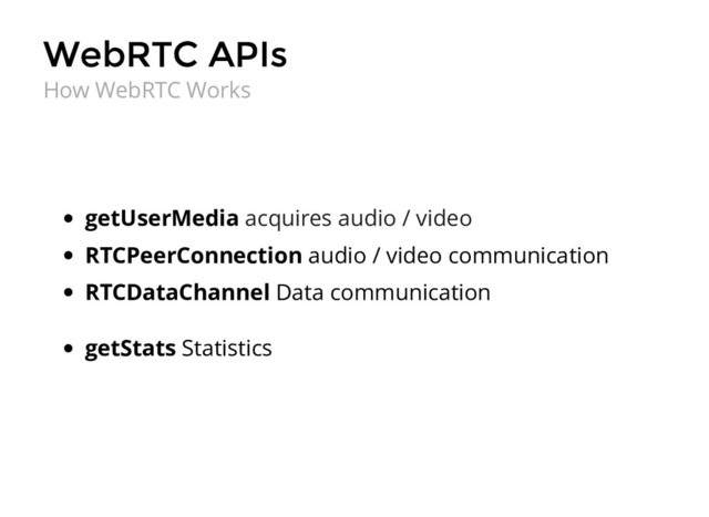 WebRTC APIs
WebRTC APIs
getUserMedia acquires audio / video
RTCPeerConnection audio / video communication
RTCDataChannel Data communication
How WebRTC Works
getStats Statistics
