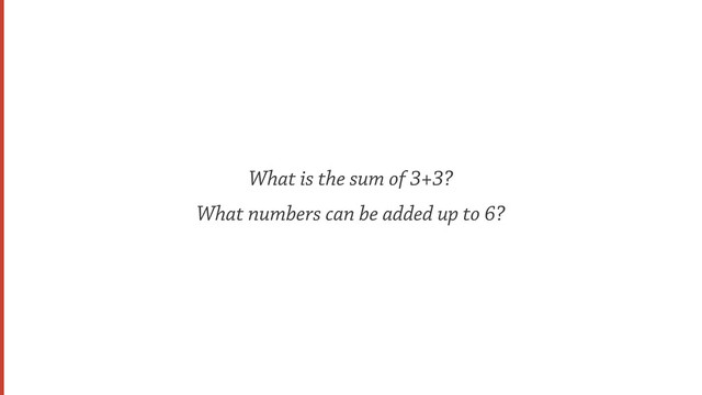 What is the sum of 3+3?
What numbers can be added up to 6?
