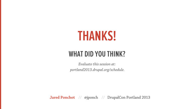 THANKS!
WHAT DID YOU THINK?
Evaluate this session at:
portland2013.drupal.org/schedule.
Jared Ponchot // @jponch // DrupalCon Portland 2013
