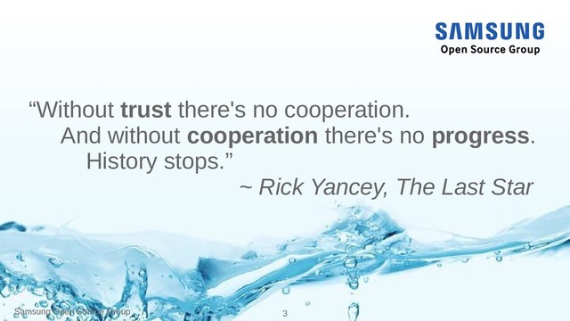 Samsung Open Source Group 3
“Without trust there's no cooperation.
And without cooperation there's no progress.
History stops.”
~ Rick Yancey, The Last Star
