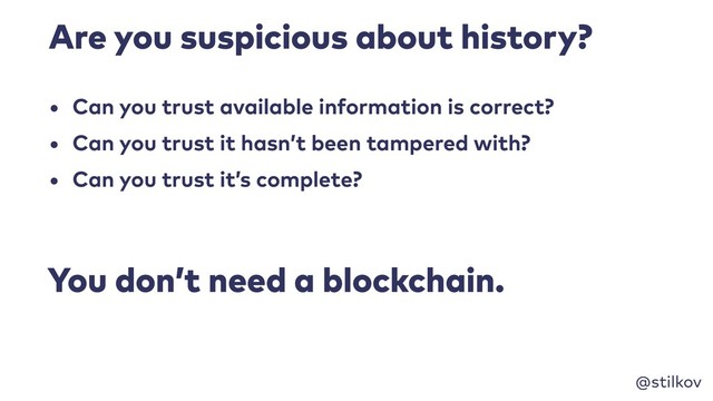 @stilkov
Are you suspicious about history?
• Can you trust available information is correct?
• Can you trust it hasn’t been tampered with?
• Can you trust it’s complete?
You don’t need a blockchain.
