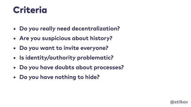 @stilkov
Criteria
• Do you really need decentralization?
• Are you suspicious about history?
• Do you want to invite everyone?
• Is identity/authority problematic?
• Do you have doubts about processes?
• Do you have nothing to hide?
