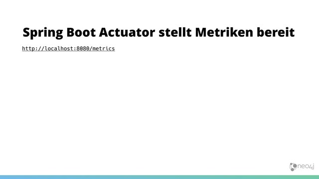 Spring Boot Actuator stellt Metriken bereit
http://localhost:8080/metrics
