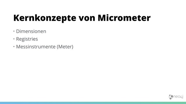 • Dimensionen
• Registries
• Messinstrumente (Meter)
Kernkonzepte von Micrometer
