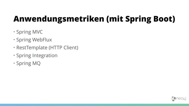 • Spring MVC
• Spring WebFlux
• RestTemplate (HTTP Client)
• Spring Integration
• Spring MQ
Anwendungsmetriken (mit Spring Boot)
