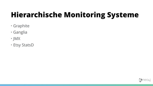 • Graphite
• Ganglia
• JMX
• Etsy StatsD
Hierarchische Monitoring Systeme
