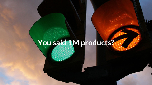 You said 1M products?
