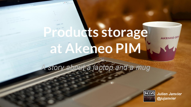 Products storage
at Akeneo PIM
A story about a laptop and a mug
Julien Janvier
@jujanvier
