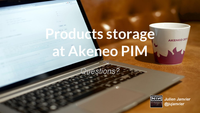 Products storage
at Akeneo PIM
Questions?
Julien Janvier
@jujanvier

