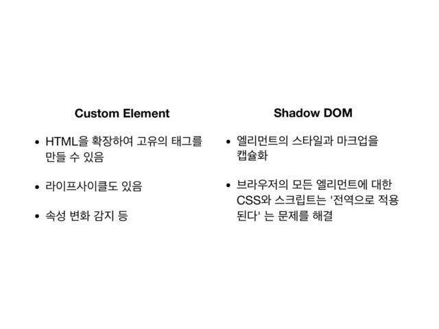 Custom Element
• HTMLਸ ഛ੢ೞৈ Ҋਬ੄ కӒܳ
ٜ݅ ࣻ ੓਺

• ۄ੉೐ࢎ੉௿ب ੓਺

• ࣘࢿ ߸ച х૑ ١
Shadow DOM

• ৃܻݢ౟੄ झఋੌҗ ݃௼সਸ 
஭ङച

• ࠳ۄ਋੷੄ ݽٚ ৃܻݢ౟ী ؀ೠ
CSS৬ झ௼݀౟ח '੹৉ਵ۽ ੸ਊ
ػ׮' ח ޙઁܳ ೧Ѿ
