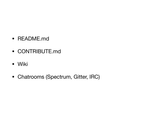 • README.md

• CONTRIBUTE.md

• Wiki

• Chatrooms (Spectrum, Gitter, IRC)
