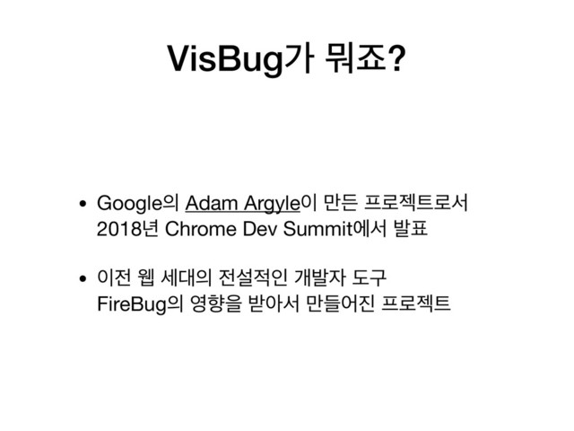 VisBugо ޤભ?
• Google੄ Adam Argyle੉ ݅ٚ ೐۽ં౟۽ࢲ 
2018֙ Chrome Dev Summitীࢲ ߊ಴

• ੉੹ ਢ ࣁ؀੄ ੹ࢸ੸ੋ ѐߊ੗ بҳ 
FireBug੄ ৔ೱਸ ߉ইࢲ ٜ݅য૓ ೐۽ં౟

