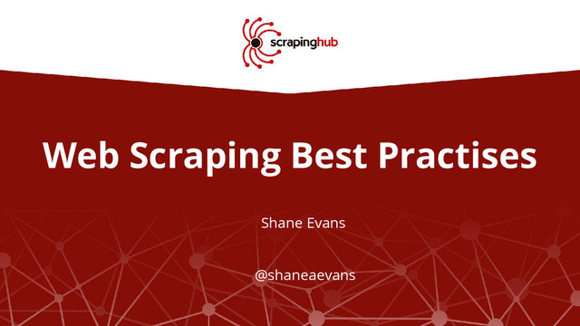 Web Scraping Best Practises
Shane Evans
@shaneaevans
