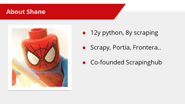 About Shane
● 12y python, 8y scraping
● Scrapy, Portia, Frontera..
● Co-founded Scrapinghub
