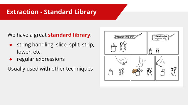 Extraction - Standard Library
We have a great standard library:
● string handling: slice, split, strip,
lower, etc.
● regular expressions
Usually used with other techniques
