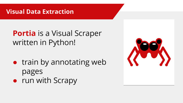 Visual Data Extraction
Portia is a Visual Scraper
written in Python!
● train by annotating web
pages
● run with Scrapy
