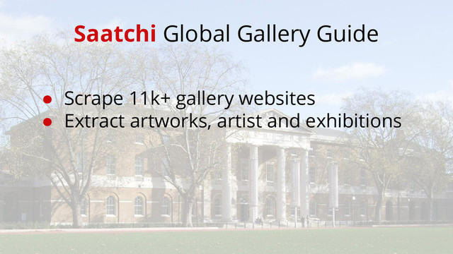 Saatchi Global Gallery Guide
● Scrape 11k+ gallery websites
● Extract artworks, artist and exhibitions
