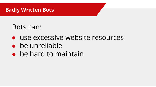 Badly Written Bots
Bots can:
● use excessive website resources
● be unreliable
● be hard to maintain
