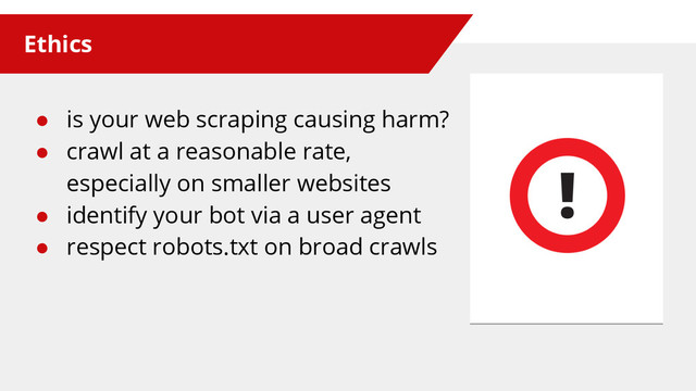 Ethics
● is your web scraping causing harm?
● crawl at a reasonable rate,
especially on smaller websites
● identify your bot via a user agent
● respect robots.txt on broad crawls
