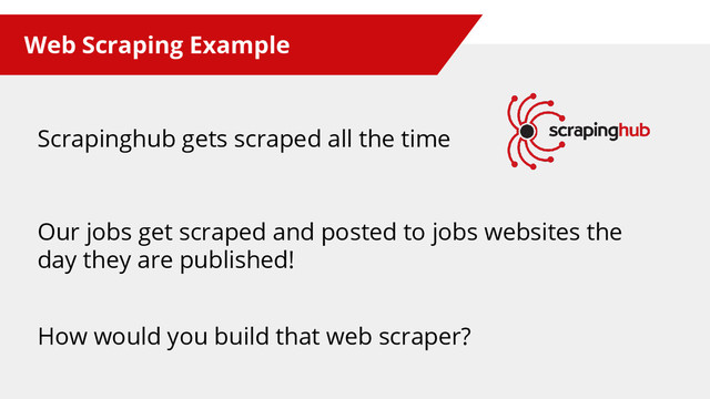 Web Scraping Example
Our jobs get scraped and posted to jobs websites the
day they are published!
How would you build that web scraper?
Scrapinghub gets scraped all the time

