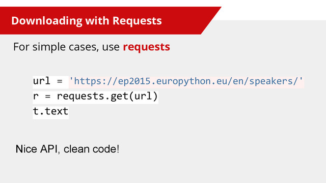 Downloading with Requests
For simple cases, use requests
url = 'https://ep2015.europython.eu/en/speakers/'
r = requests.get(url)
t.text
Nice API, clean code!
