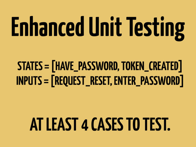 STATES = [HAVE_PASSWORD, TOKEN_CREATED]
INPUTS = [REQUEST_RESET, ENTER_PASSWORD]
AT LEAST 4 CASES TO TEST.
Enhanced Unit Testing
